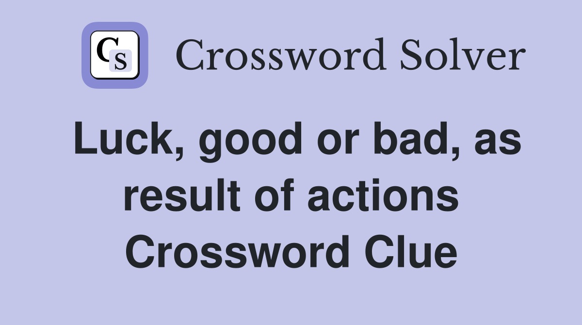 Luck Good Or Bad As Result Of Actions Crossword Clue Answers Crossword Solver